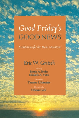 Good Friday's Good News: Meditations for the Mean Meantime by Gritsch, Eric W.