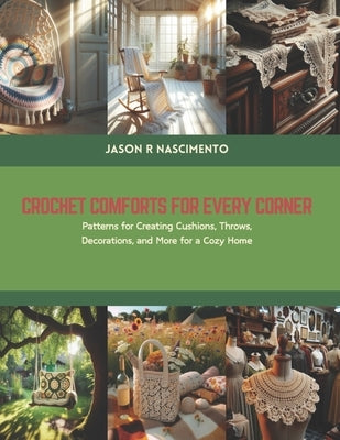 Crochet Comforts for Every Corner: Patterns for Creating Cushions, Throws, Decorations, and More for a Cozy Home by Nascimento, Jason R.