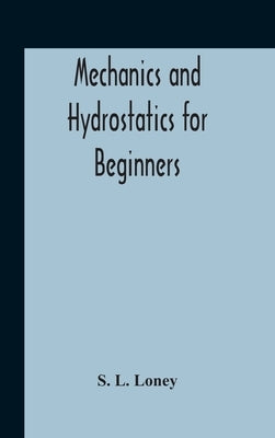 Mechanics And Hydrostatics For Beginners by L. Loney, S.