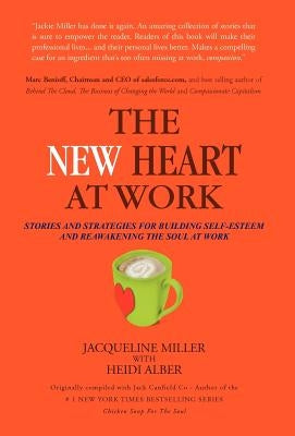 The New Heart at Work: Stories and Strategies for Building Self-Esteem and Reawakening the Soul at Work by Miller, Jacqueline