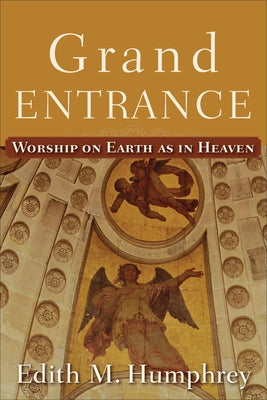 Grand Entrance: Worship on Earth as in Heaven by Humphrey, Edith M.