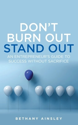 Don't Burn Out, Stand Out: An Entrepreneur's Guide to Success Without Sacrifice by Ainsley, Bethany