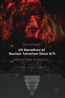 Us Narratives of Nuclear Terrorism Since 9/11: Worst-Case Scenarios by Seed, David