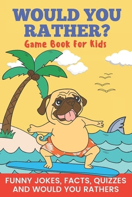 Would You Rather? Game Book For Kids Funny Jokes, Facts, Quizzes, and Would You Rathers: Clean family fun, perfect on road trips, and plane trips! The by Publishing, Pretty Pug