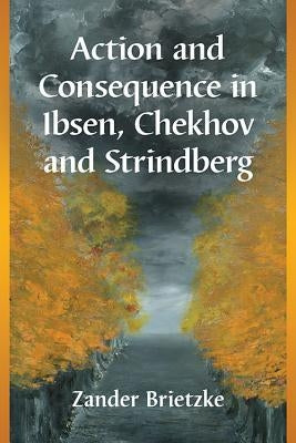 Action and Consequence in Ibsen, Chekhov and Strindberg by Brietzke, Zander