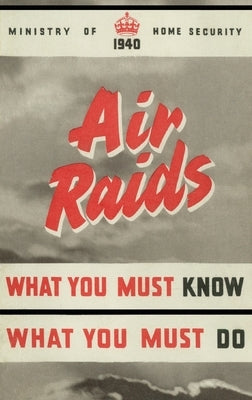 Air Raids. What You Must Know, What You Must Do by Ministry of Home Security