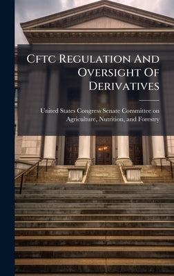 Cftc Regulation And Oversight Of Derivatives by United States Congress Senate Committ