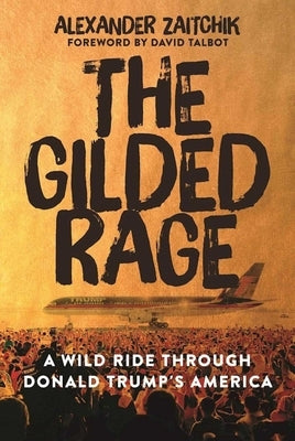 The Gilded Rage: A Wild Ride Through Donald Trump's America by Zaitchik, Alexander