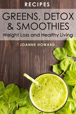 Recipes: Greens, Detox, & Smoothies For Weight Loss And Healthy Living. by Howard, Joanne