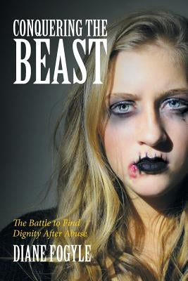 Conquering the Beast: The Battle to Find Dignity After Abuse by Fogyle, Diane