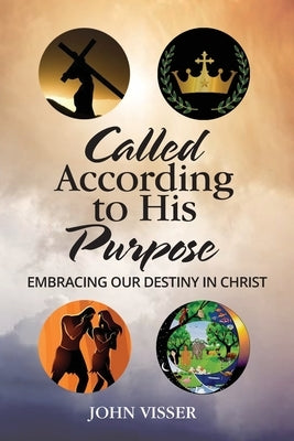 Called According to His Purpose: Embracing Our Destiny in Christ by Visser, John