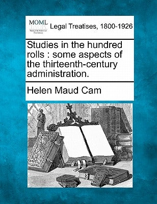 Studies in the Hundred Rolls: Some Aspects of the Thirteenth-Century Administration. by Cam, Helen Maud