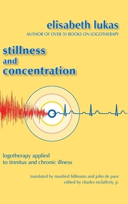 Stillness and Concentration: Logotherapy Applied to Tinnitus and Chronic Illness by Lukas, Elisabeth S.