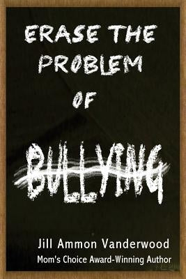 Erase the Problem of Bullying by Vanderwood, Jill Ammon