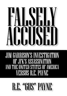 Falsely Accused: Jim Garrison's Investigation of JFK's Assassination and the United States of America Versus R.E. Payne by Payne, R. E. Gus