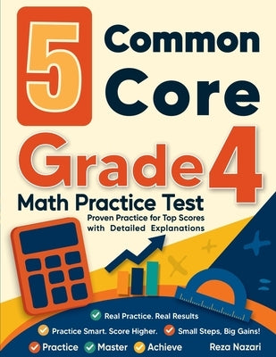 5 Common Core Grade 4 Math Practice Tests: Proven Practice for Top Scores with Detailed Explanations by Nazari, Reza