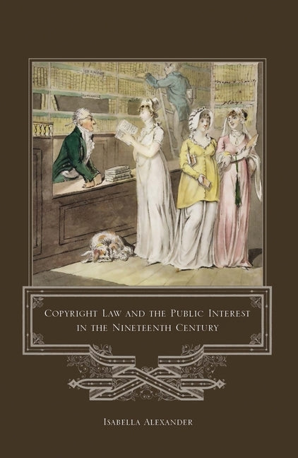 Copyright Law and the Public Interest in the Nineteenth Century by Alexander, Isabella