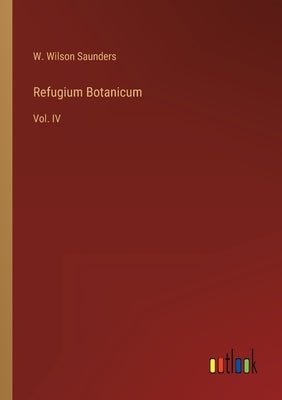 Refugium Botanicum: Vol. IV by Saunders, W. Wilson