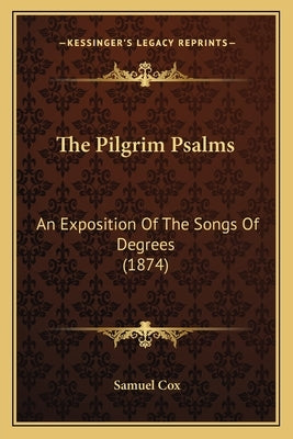 The Pilgrim Psalms: An Exposition of the Songs of Degrees (1874) by Cox, Samuel