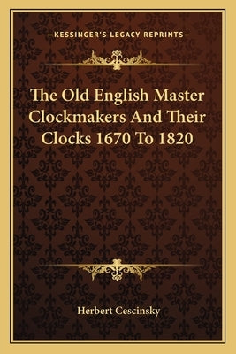 The Old English Master Clockmakers and Their Clocks 1670 to 1820 by Cescinsky, Herbert