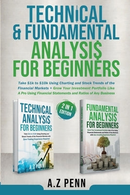 Technical & Fundamental Analysis for Beginners 2 in 1 Edition: Take $1k to $10k Using Charting and Stock Trends of the Financial Markets + Grow Your I by A Z Penn