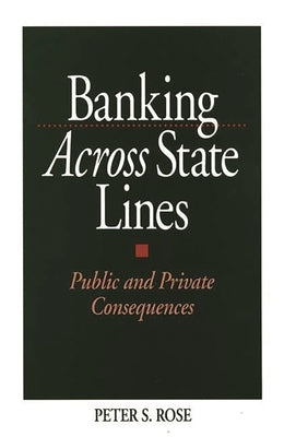 Banking Across State Lines: Public and Private Consequences by Rose, Peter S.