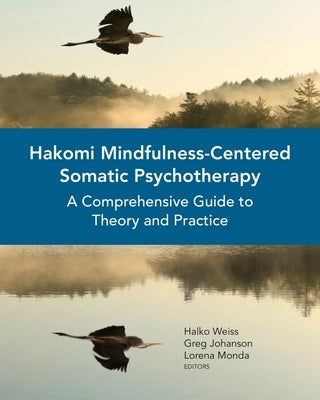 Hakomi Mindfulness-Centered Somatic Psychotherapy: A Comprehensive Guide to Theory and Practice by Weiss, Halko