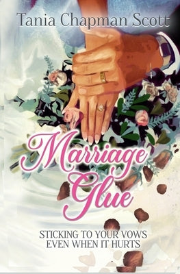 Marriage Glue: Sticking To Your Vows, Even When It Hurts by Scott, Tania