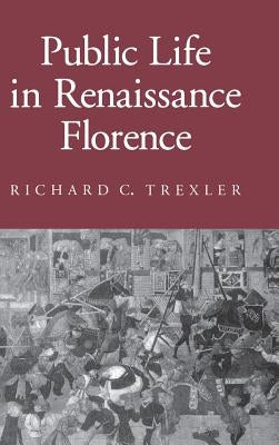 Public Life in Renaissance Florence by Trexler, Richard C.