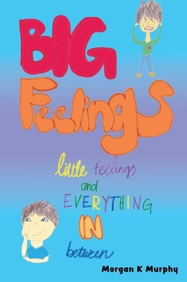 Big Feelings, Little Feelings, and Everything in Between by Murphy, Morgan