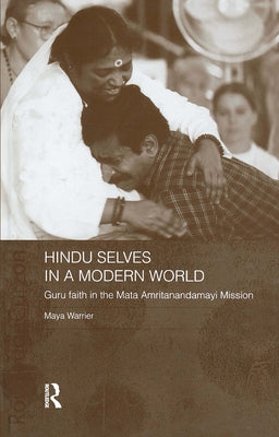 Hindu Selves in a Modern World: Guru Faith in the Mata Amritanandamayi Mission by Warrier, Maya