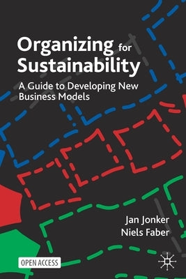 Organizing for Sustainability: A Guide to Developing New Business Models by Jonker, Jan