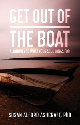 Get Out of the Boat: A Journey to What Your Soul Longs For by Alford Ashcraft, Susan