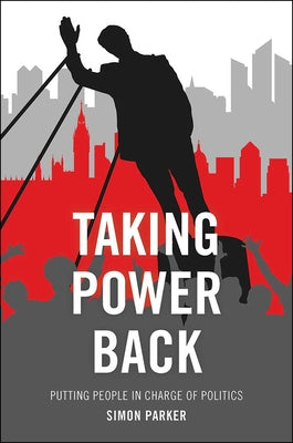 Taking Power Back: Putting People in Charge of Politics by Parker, Simon
