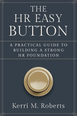The HR Easy Button: A Practical Guide to Building a Strong HR Foundation by Roberts, Kerri