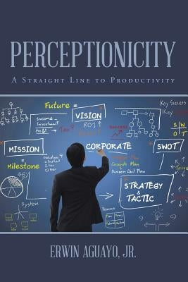 Perceptionicity: A Straight Line to Productivity by Aguayo, Erwin, Jr.