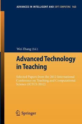 Advanced Technology in Teaching: Selected Papers from the 2012 International Conference on Teaching and Computational Science (Ictcs 2012) by Zhang, Wei