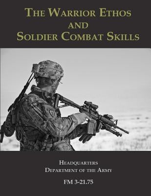 The Warrior Ethos and Soldier Combat Skills: FM 3-21.75 by The Army, Headquarters Department of