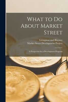 What to Do About Market Street: a Prospectus for a Development Program by Livingston and Blayney