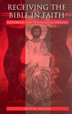 Receiving the Bible in Faith: Historical and Theological Exegesis by Williams, David