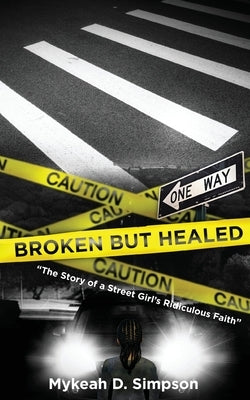Broken But Healed: The Story of a Street Girl's Ridiculous Faith by Simpson, Mykeah D.