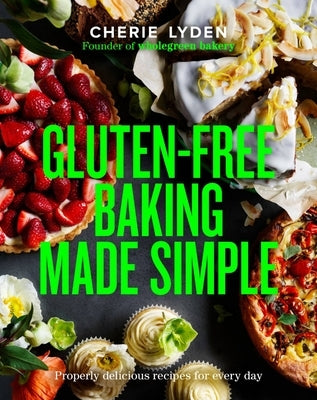 Gluten-Free Baking Made Simple: Properly Delicious Wholegreen Bakery Recipes for Home by Lyden, Cherie