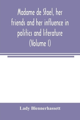 Madame de Staël, her friends and her influence in politics and literature (Volume I) by Blennerhassett, Lady