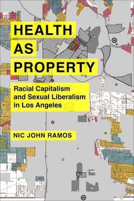 Health as Property: Racial Capitalism and Sexual Liberalism in Los Angeles Volume 75 by Ramos, Nic John