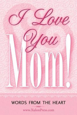 I Love You Mom! by WWW Xulonpress Com