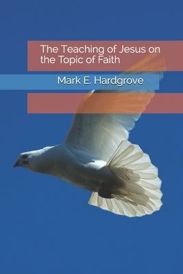 The Teaching of Jesus on the Topic of Faith by Hardgrove, Mark E. Edward