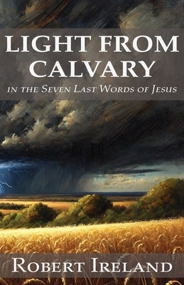 Light from Calvary in the Seven Last Words of Jesus by Ireland, Robert