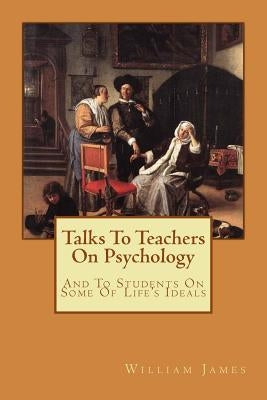 Talks To Teachers On Psychology: And To Students On Some Of Life's Ideals by Longa, Alba