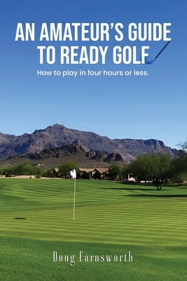 An Amateur's Guide to READY GOLF: How to play in four hours or less. by Farnsworth, Doug