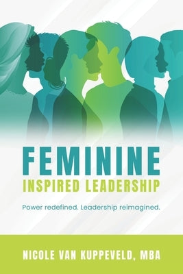 Feminine Inspired Leadership: Power redefined. Leadership reimagined. by Van Kuppeveld, Nicole